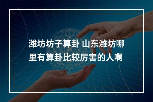 潍坊坊子算卦 山东潍坊哪里有算卦比较厉害的人啊