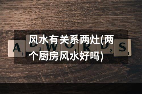 风水有关系两灶(两个厨房风水好吗)