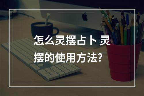 怎么灵摆占卜 灵摆的使用方法?