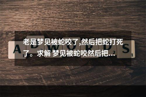 老是梦见被蛇咬了,然后把蛇打死了。求解 梦见被蛇咬然后把蛇打流血