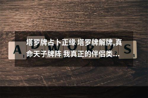 塔罗牌占卜正缘 塔罗牌解牌,真命天子牌阵 我真正的伴侣类型: 皇帝 正 我的真正的伴侣已...