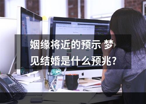 姻缘将近的预示 梦见结婚是什么预兆?