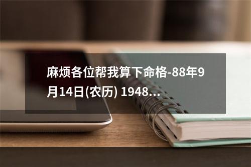 麻烦各位帮我算下命格-88年9月14日(农历) 1948年命格