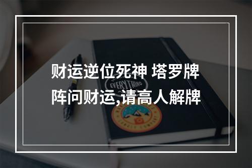 财运逆位死神 塔罗牌阵问财运,请高人解牌