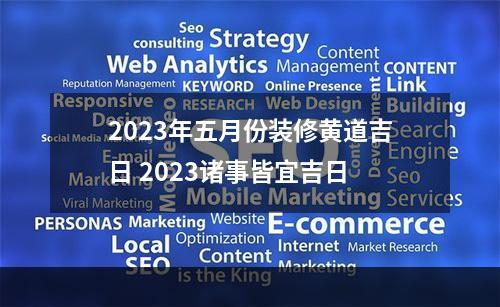 2023年五月份装修黄道吉日 2023诸事皆宜吉日