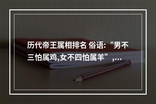 历代帝王属相排名 俗语:“男不三怕属鸡,女不四怕属羊”,这句话是什么意思?