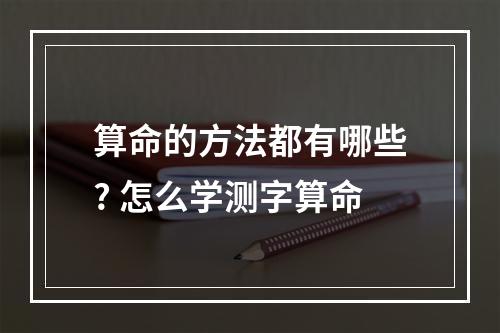 算命的方法都有哪些? 怎么学测字算命