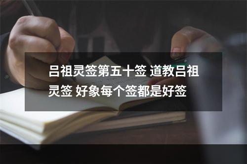吕祖灵签第五十签 道教吕祖灵签 好象每个签都是好签