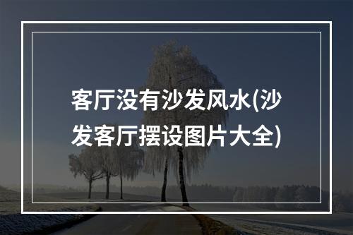 客厅没有沙发风水(沙发客厅摆设图片大全)