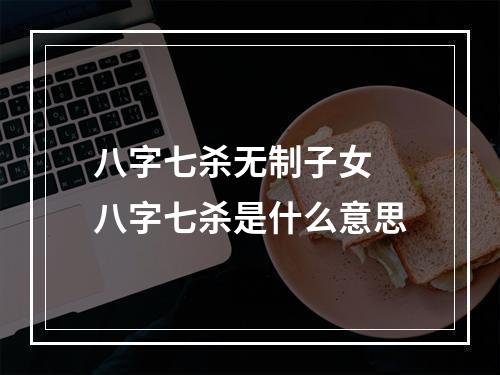 八字七杀无制子女 八字七杀是什么意思