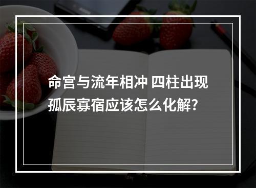 命宫与流年相冲 四柱出现孤辰寡宿应该怎么化解?