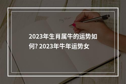 2023年生肖属牛的运势如何? 2023年牛年运势女