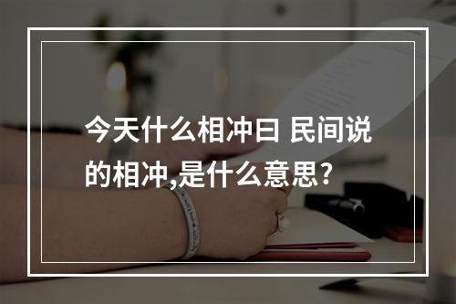 今天什么相冲曰 民间说的相冲,是什么意思?