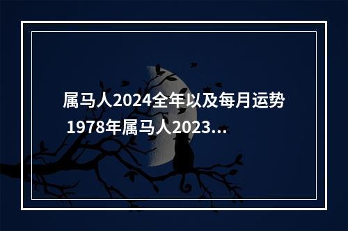 属马人2024全年以及每月运势 1978年属马人2023年的运势