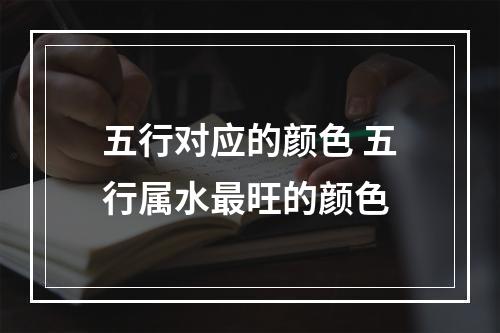 五行对应的颜色 五行属水最旺的颜色