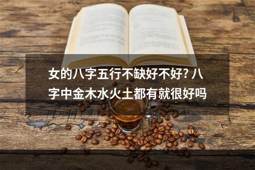 女的八字五行不缺好不好? 八字中金木水火土都有就很好吗