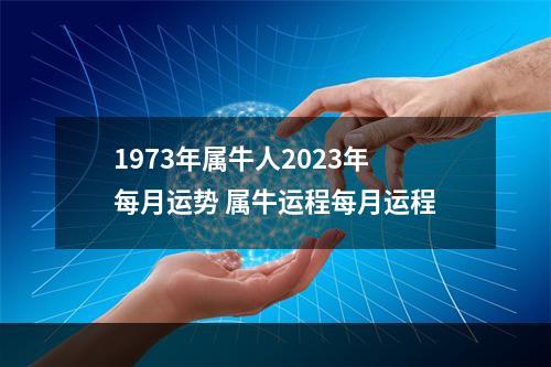 1973年属牛人2023年每月运势 属牛运程每月运程