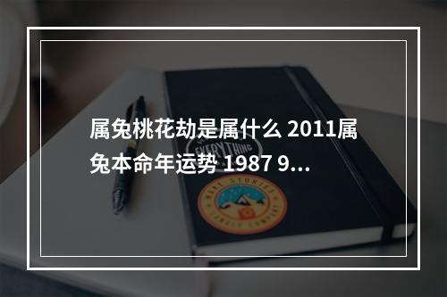 属兔桃花劫是属什么 2011属兔本命年运势 1987 9 19