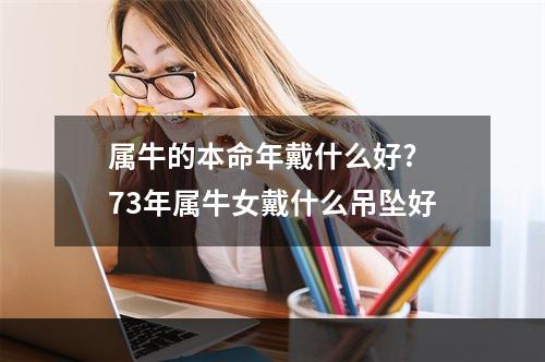 属牛的本命年戴什么好? 73年属牛女戴什么吊坠好