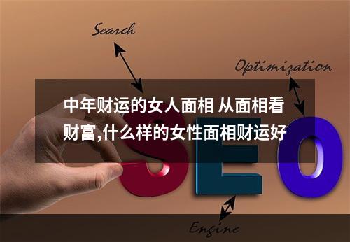 中年财运的女人面相 从面相看财富,什么样的女性面相财运好
