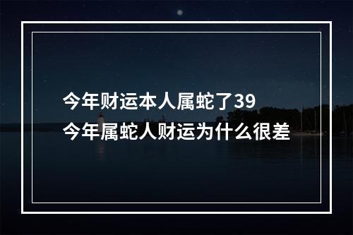 今年财运本人属蛇了39 今年属蛇人财运为什么很差