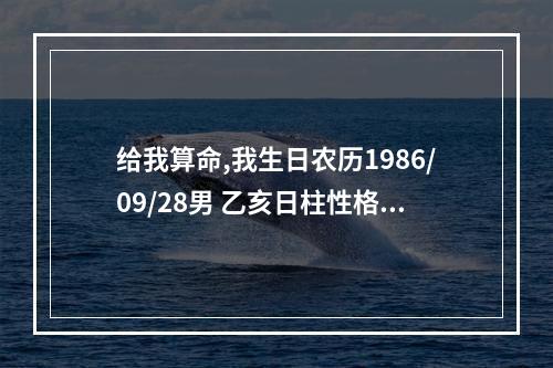 给我算命,我生日农历1986/09/28男 乙亥日柱性格特征