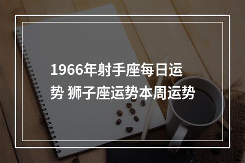 1966年射手座每日运势 狮子座运势本周运势