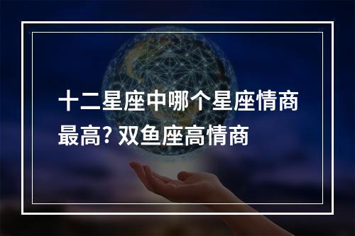 十二星座中哪个星座情商最高? 双鱼座高情商