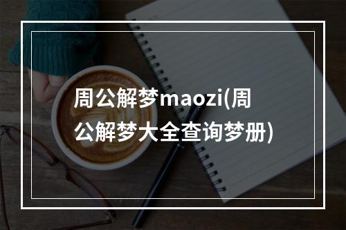 周公解梦maozi(周公解梦大全查询梦册)