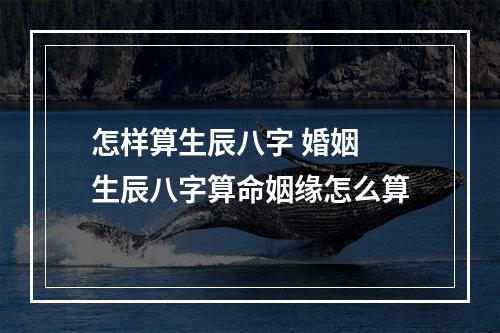 怎样算生辰八字 婚姻 生辰八字算命姻缘怎么算
