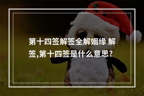 第十四签解签全解姻缘 解签,第十四签是什么意思?