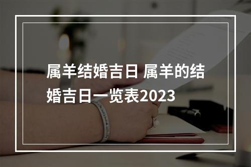 属羊结婚吉日 属羊的结婚吉日一览表2023