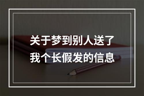 关于梦到别人送了我个长假发的信息