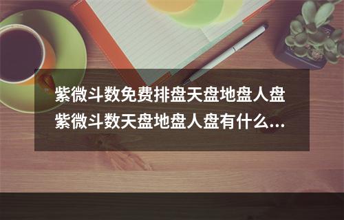 紫微斗数免费排盘天盘地盘人盘 紫微斗数天盘地盘人盘有什么区别阿?