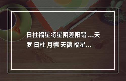 日柱福星将星阴差阳错 ...天罗 日柱 月德 天德 福星 将星 童子 阴差阳错 时柱 灾煞 童子 羊刃...