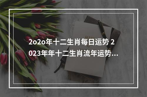2o2o年十二生肖每日运势 2023年年十二生肖流年运势?