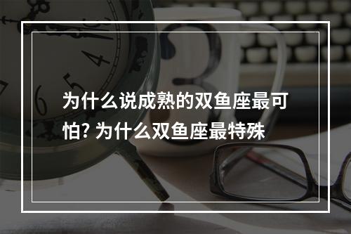 为什么说成熟的双鱼座最可怕? 为什么双鱼座最特殊