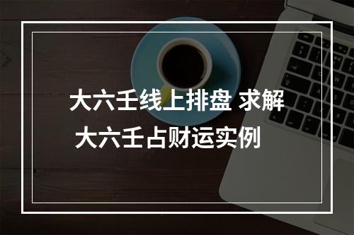 大六壬线上排盘 求解 大六壬占财运实例