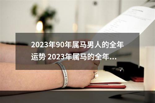 2023年90年属马男人的全年运势 2023年属马的全年运势怎么样?