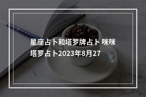 星座占卜和塔罗牌占卜 咪咪塔罗占卜2023年8月27