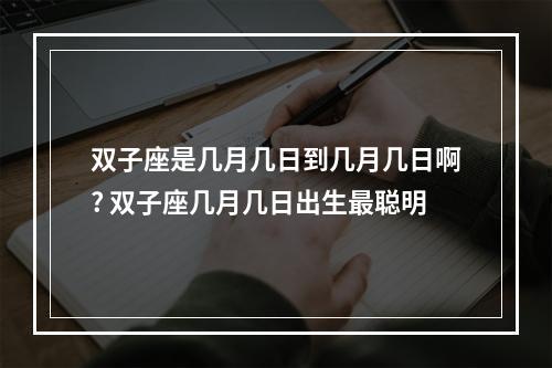 双子座是几月几日到几月几日啊? 双子座几月几日出生最聪明