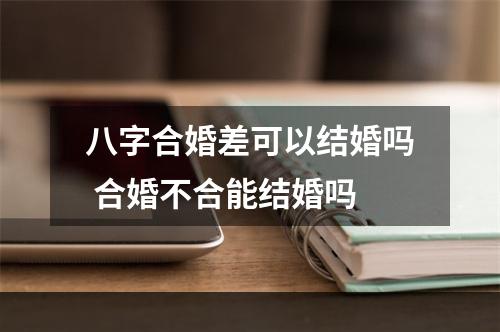 八字合婚差可以结婚吗 合婚不合能结婚吗