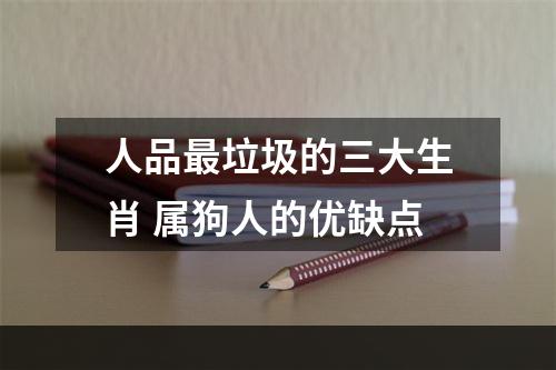 人品最垃圾的三大生肖 属狗人的优缺点