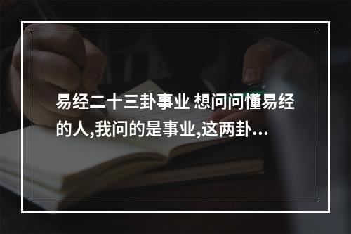 易经二十三卦事业 想问问懂易经的人,我问的是事业,这两卦分别代表两个选择,帮忙看看那个...