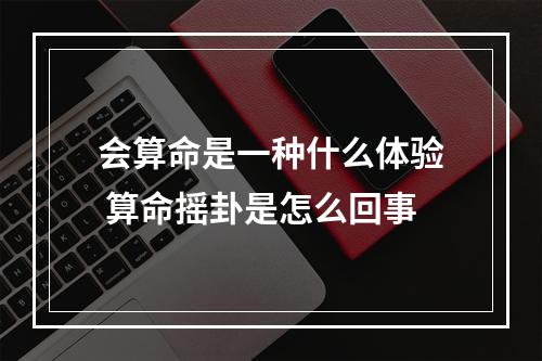 会算命是一种什么体验 算命摇卦是怎么回事