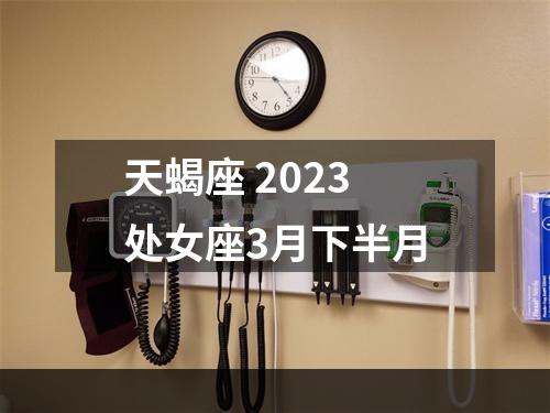 天蝎座 2023处女座3月下半月