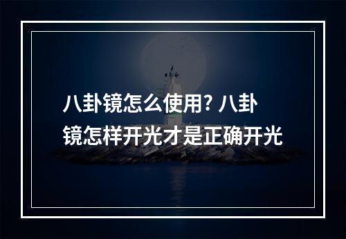 八卦镜怎么使用? 八卦镜怎样开光才是正确开光