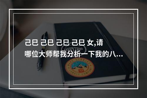 己巳 己巳 己巳 己巳 女,请哪位大师帮我分析一下我的八字怎么样,在这先... 八字己巳己巳己巳己巳