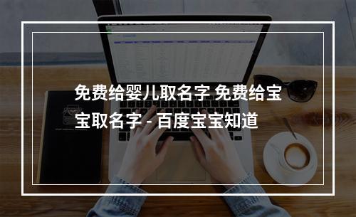 免费给婴儿取名字 免费给宝宝取名字 - 百度宝宝知道