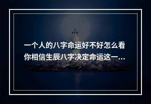 一个人的八字命运好不好怎么看 你相信生辰八字决定命运这一说法吗?